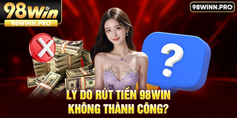 Lý do rút tiền 98Win không thành công?