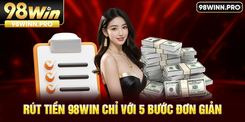 Hướng dẫn rút tiền 98WIN chỉ với 5 bước