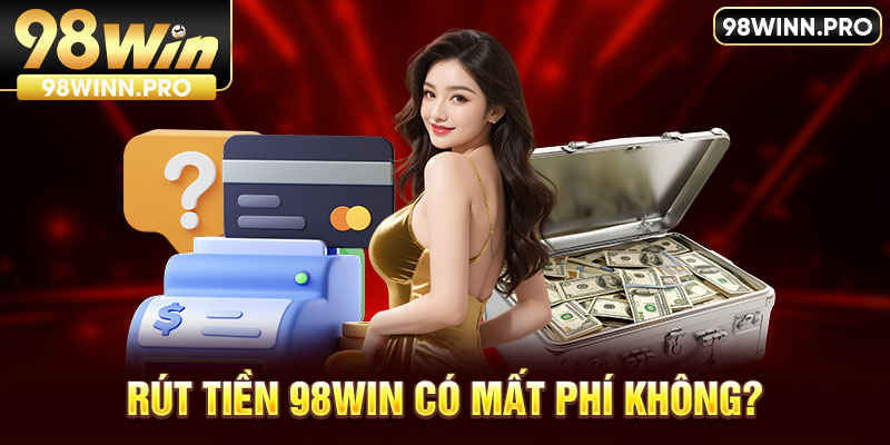 Rút tiền 98win là hoàn toàn miễn phí